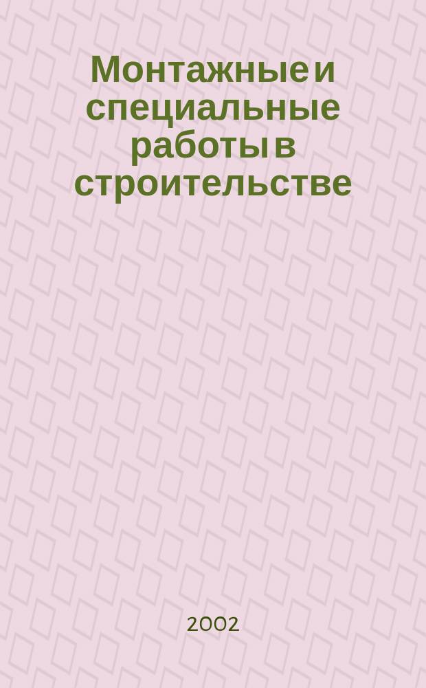 Монтажные и специальные работы в строительстве : Ежемес. произв.-техн. журн. Орган Гос. произв. ком. по монтаж. и спец. строит. работам СССР и Центр. правл. Науч.-техн. о-ва строит. индустрии. 2002, №1(718)