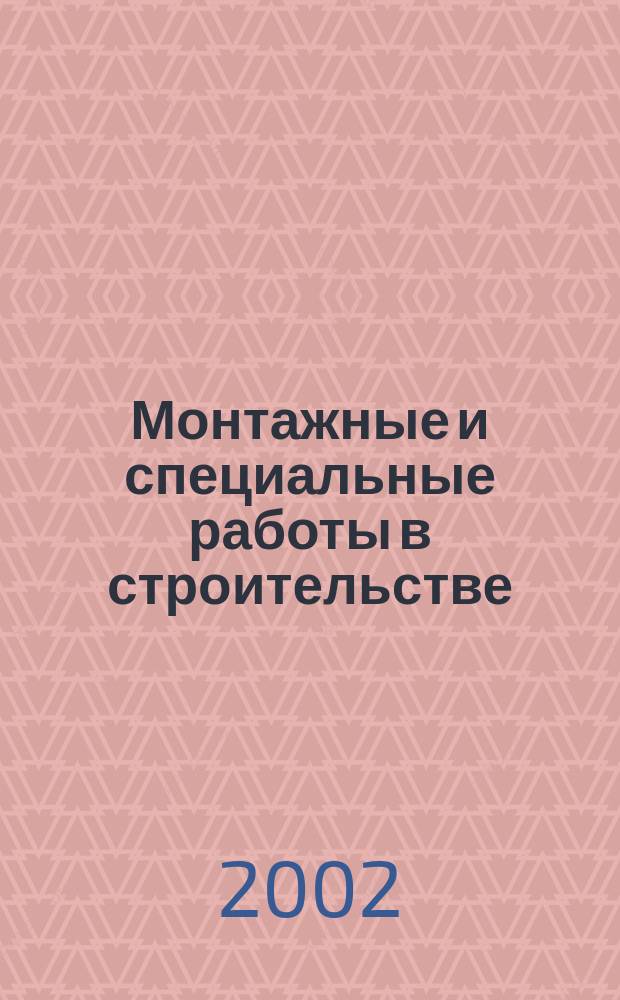 Монтажные и специальные работы в строительстве : Ежемес. произв.-техн. журн. Орган Гос. произв. ком. по монтаж. и спец. строит. работам СССР и Центр. правл. Науч.-техн. о-ва строит. индустрии. 2002, №2(719)
