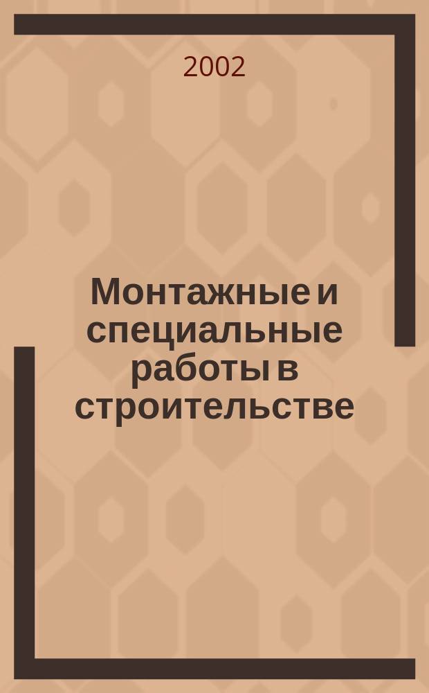 Монтажные и специальные работы в строительстве : Ежемес. произв.-техн. журн. Орган Гос. произв. ком. по монтаж. и спец. строит. работам СССР и Центр. правл. Науч.-техн. о-ва строит. индустрии. 2002, №3(720)