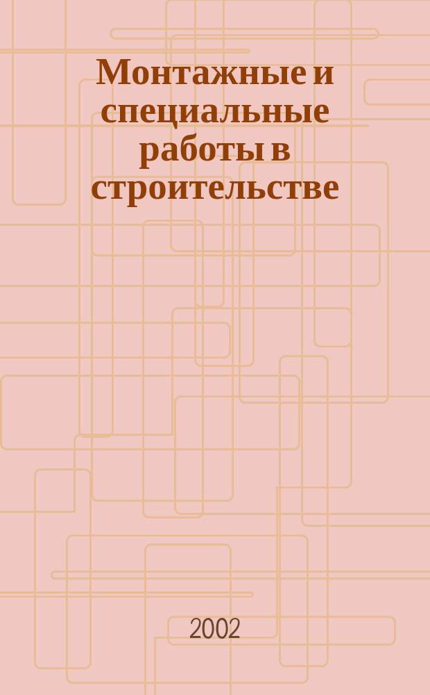 Монтажные и специальные работы в строительстве : Ежемес. произв.-техн. журн. Орган Гос. произв. ком. по монтаж. и спец. строит. работам СССР и Центр. правл. Науч.-техн. о-ва строит. индустрии. 2002, №4(721)