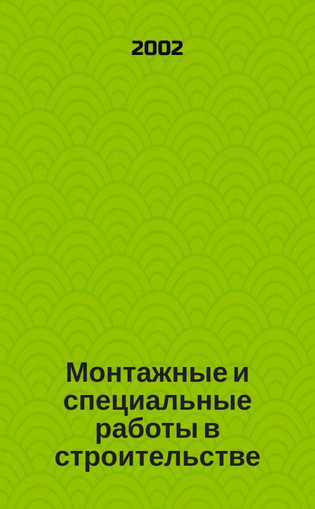 Монтажные и специальные работы в строительстве : Ежемес. произв.-техн. журн. Орган Гос. произв. ком. по монтаж. и спец. строит. работам СССР и Центр. правл. Науч.-техн. о-ва строит. индустрии. 2002, №5(722)