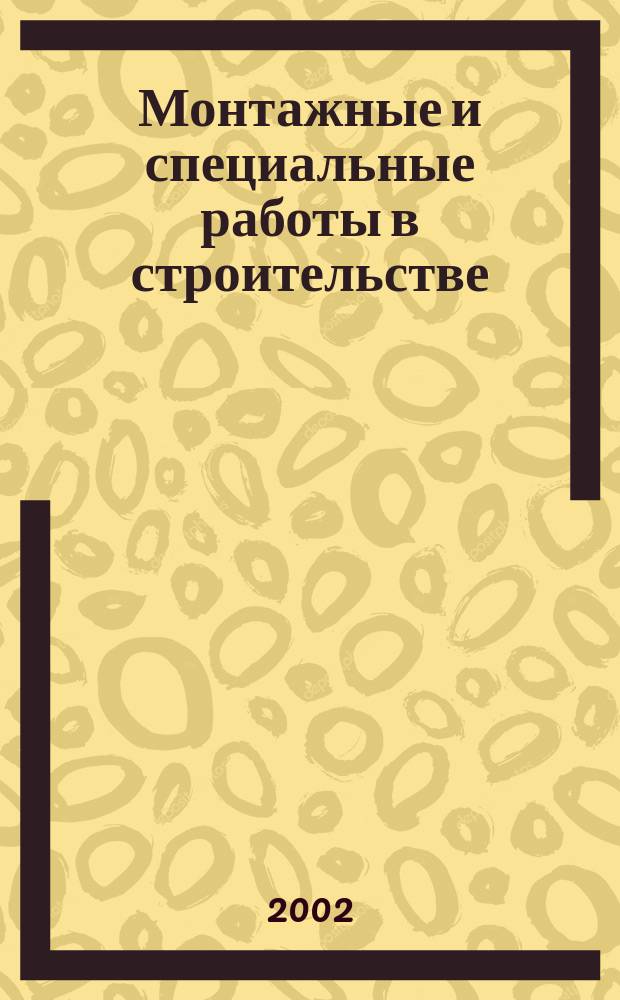 Монтажные и специальные работы в строительстве : Ежемес. произв.-техн. журн. Орган Гос. произв. ком. по монтаж. и спец. строит. работам СССР и Центр. правл. Науч.-техн. о-ва строит. индустрии. 2002, №7(724)