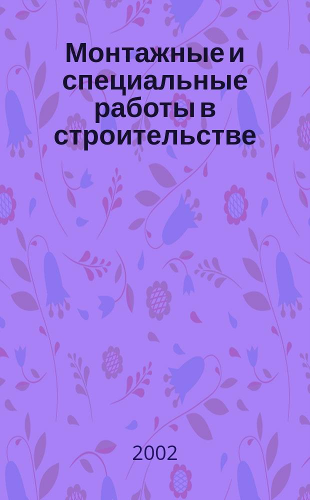Монтажные и специальные работы в строительстве : Ежемес. произв.-техн. журн. Орган Гос. произв. ком. по монтаж. и спец. строит. работам СССР и Центр. правл. Науч.-техн. о-ва строит. индустрии. 2002, №11(728)