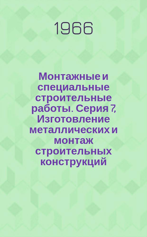 Монтажные и специальные строительные работы. Серия 7, Изготовление металлических и монтаж строительных конструкций : Науч.-техн. реф. сб