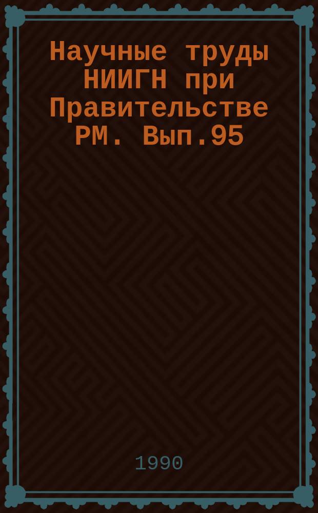 Научные труды НИИГН при Правительстве РМ. Вып.95 : Социально-экономические проблемы совершенствования хозяйственного механизма в промышленности Мордовской АССР
