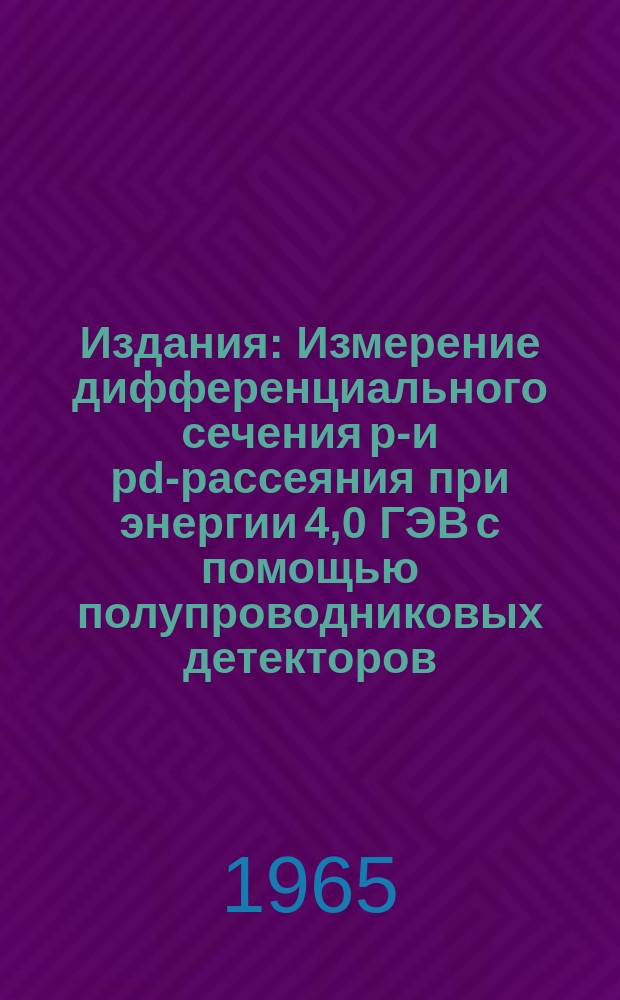Издания : Измерение дифференциального сечения pp- и pd-рассеяния при энергии 4,0 ГЭВ с помощью полупроводниковых детекторов