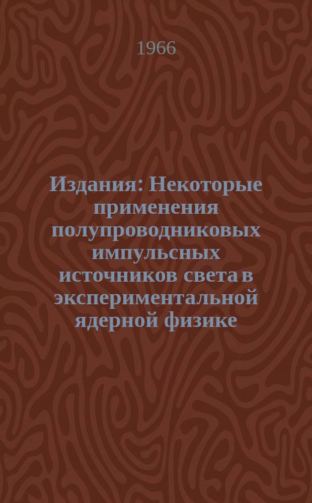 Издания : Некоторые применения полупроводниковых импульсных источников света в экспериментальной ядерной физике