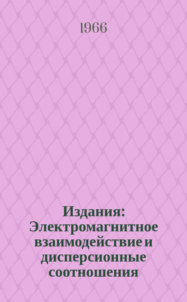 Издания : Электромагнитное взаимодействие и дисперсионные соотношения