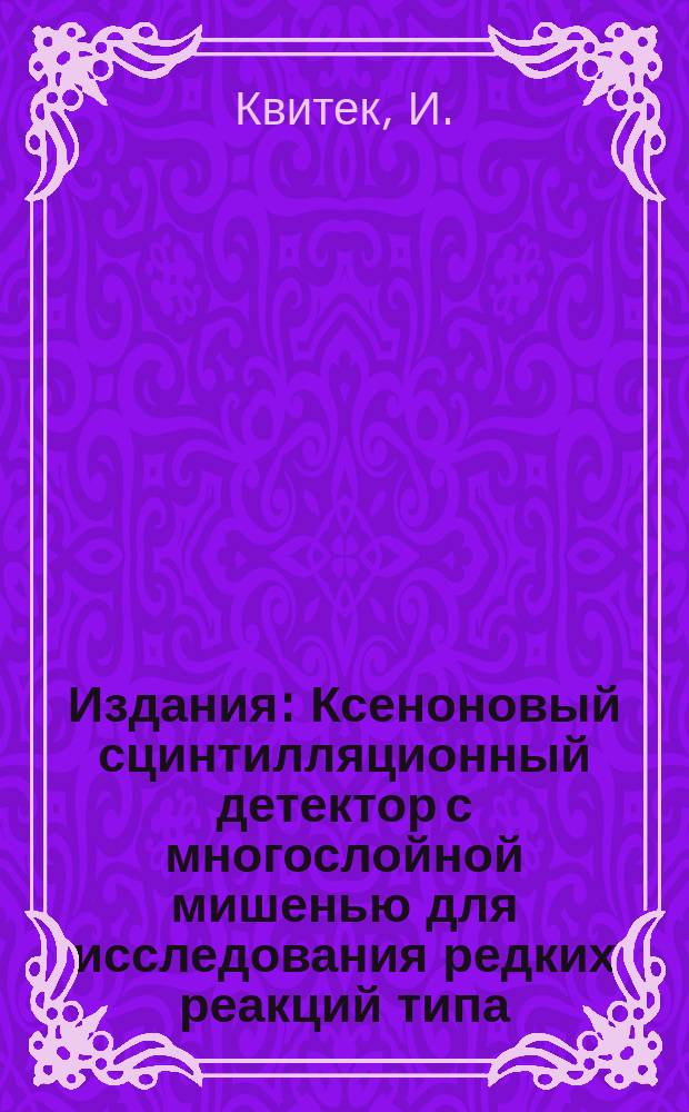 Издания : Ксеноновый сцинтилляционный детектор с многослойной мишенью для исследования редких реакций типа (n, a)