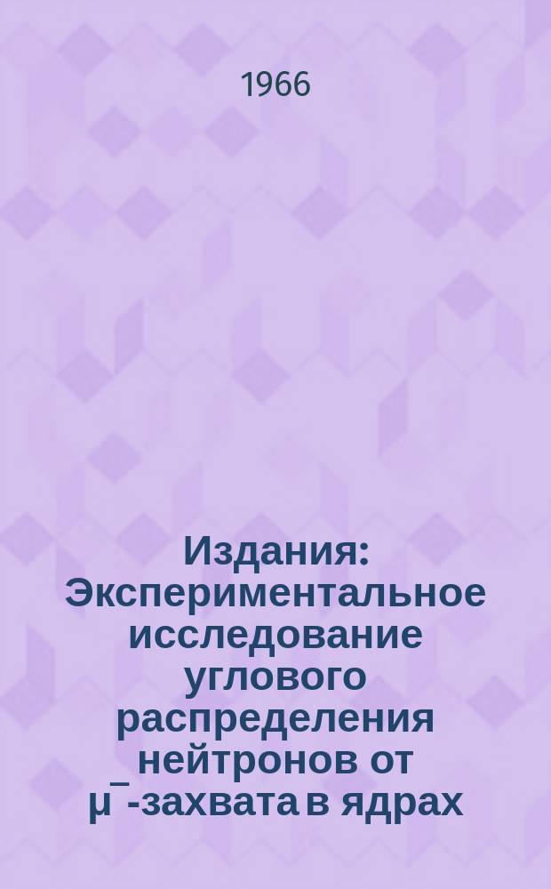 Издания : Экспериментальное исследование углового распределения нейтронов от &mu;&oline;-захвата в ядрах