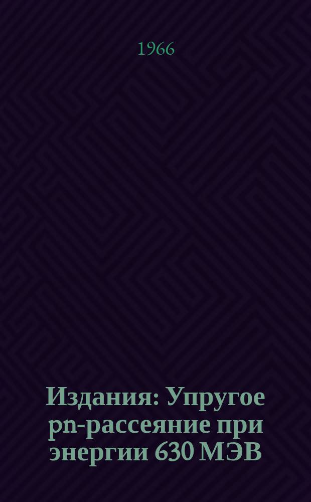 Издания : Упругое pn-рассеяние при энергии 630 МЭВ