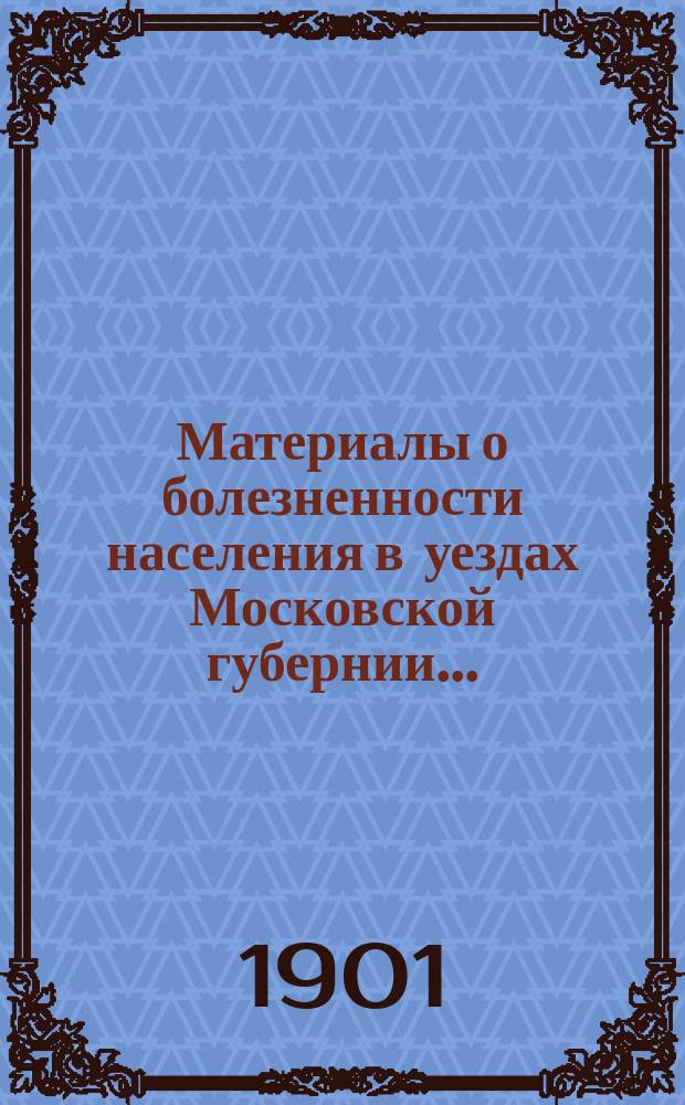 Материалы о болезненности населения в уездах Московской губернии..