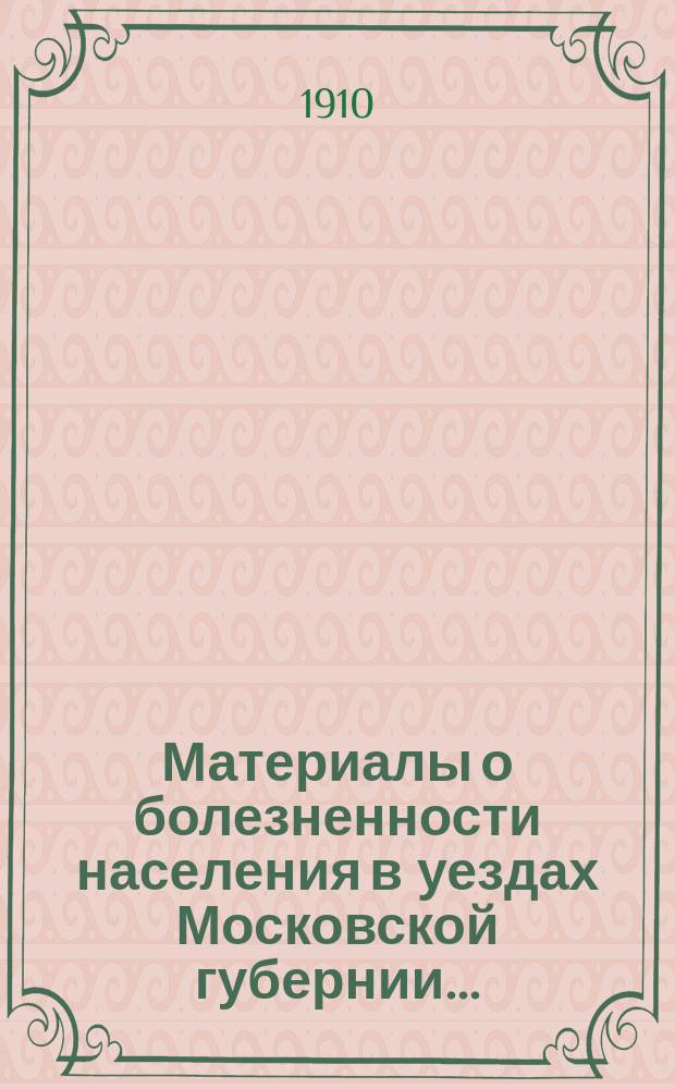 Материалы о болезненности населения в уездах Московской губернии..