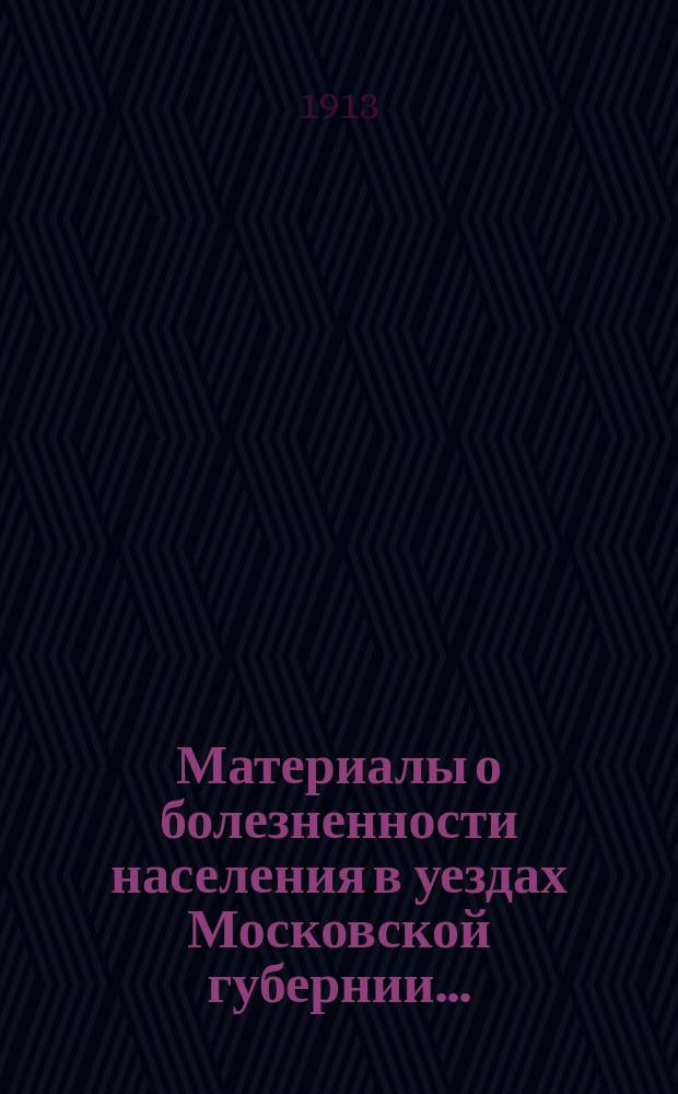 Материалы о болезненности населения в уездах Московской губернии..
