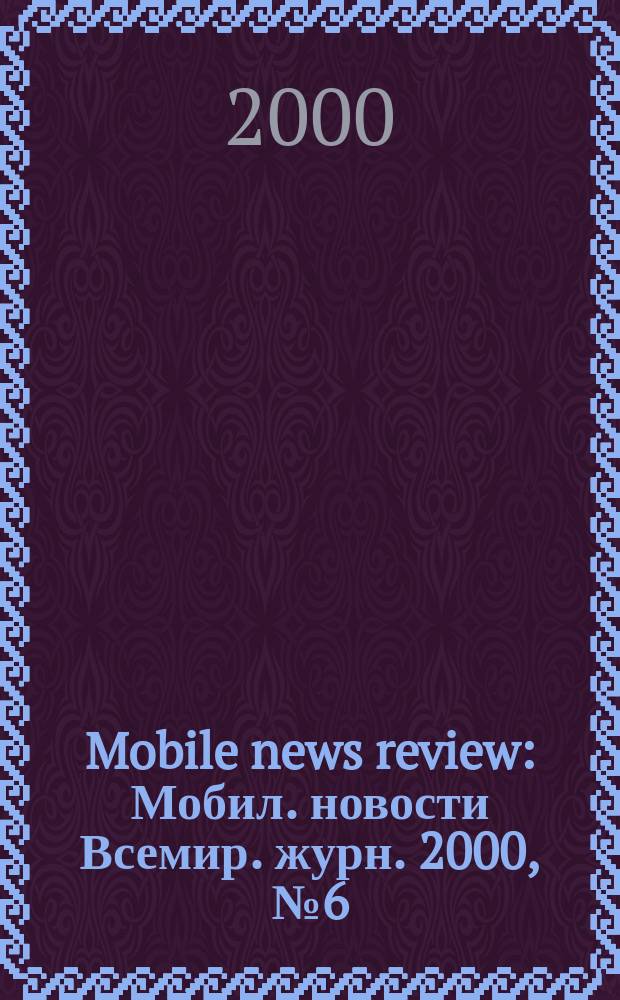 Mobile news review : Мобил. новости Всемир. журн. 2000, №6(9)