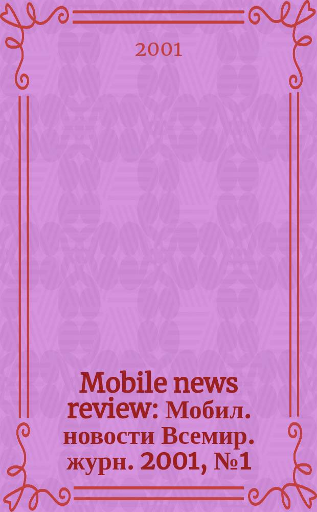 Mobile news review : Мобил. новости Всемир. журн. 2001, №1(12)