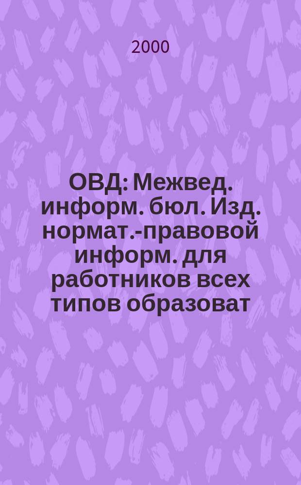 ОВД : Межвед. информ. бюл. Изд. нормат.-правовой информ. для работников всех типов образоват. учреждений Изд. ООО МИБ "Образование в док.". 2000, №18(103)