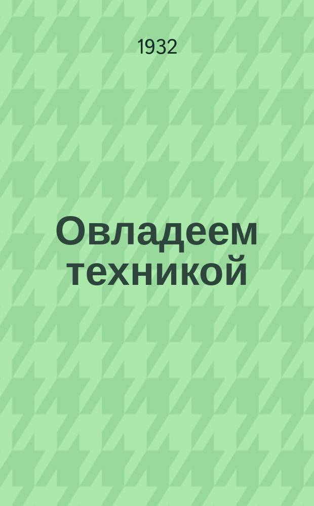 Овладеем техникой : Вкладка сектора техпропаганды и печати Наркомвода [Прил. к журн. "Водный транспорт"]. 1932, №5