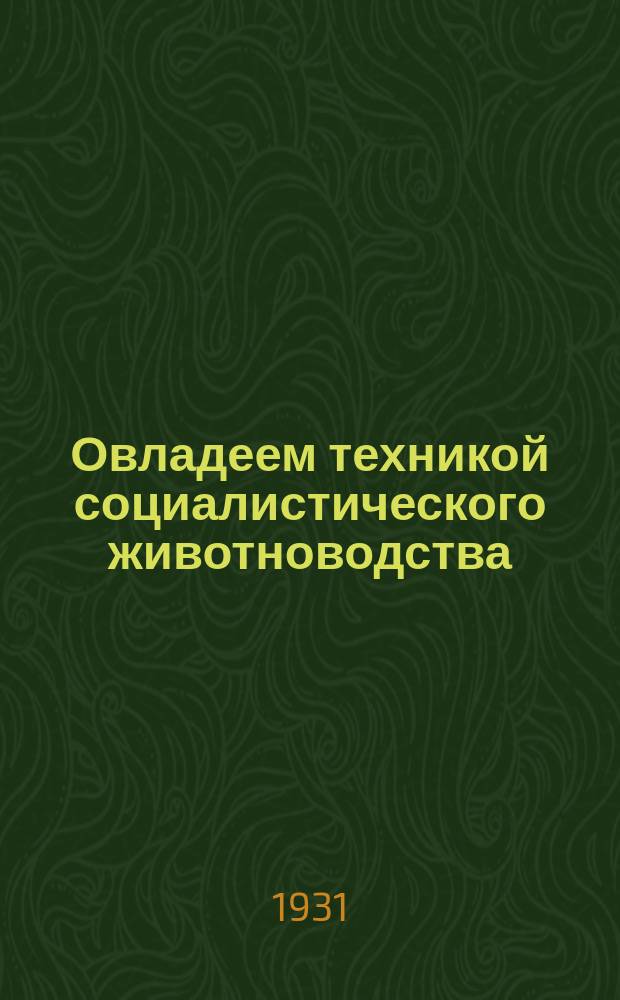 Овладеем техникой социалистического животноводства : Журнал-учебник для начинающих читать : Орган ЦК профсоюза рабочих животновод. совхозов Наркомпроса РСФСР и Учгиза