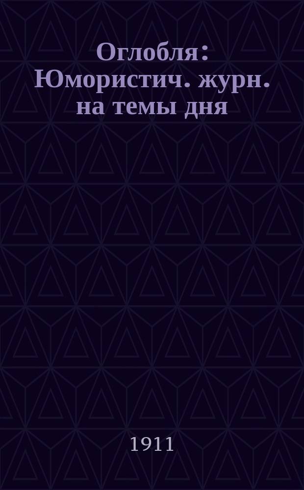 Оглобля : Юмористич. журн. на темы дня : Изд. Красноярского отд. Союза русского народа