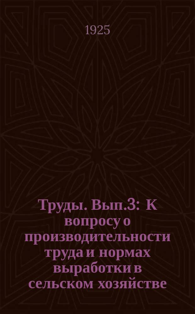Труды. Вып.3 : К вопросу о производительности труда и нормах выработки в сельском хозяйстве