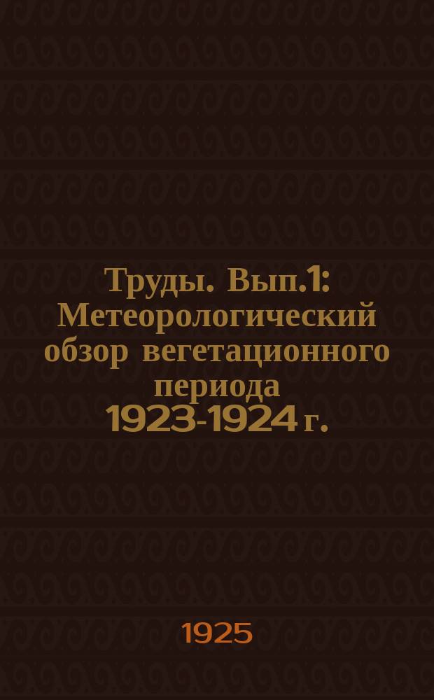 Труды. Вып.1 : Метеорологический обзор вегетационного периода 1923-1924 г.