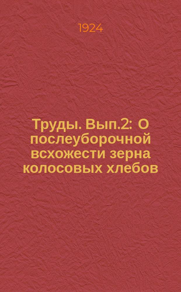 Труды. Вып.2 : О послеуборочной всхожести зерна колосовых хлебов
