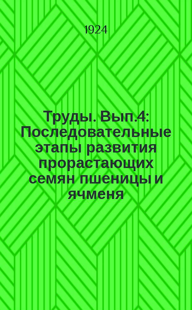 Труды. Вып.4 : Последовательные этапы развития прорастающих семян пшеницы и ячменя