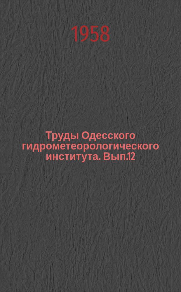 Труды Одесского гидрометеорологического института. Вып.12 : (2-й юбилейный выпуск, посвященный 40-й годовщине Великой Октябрьской социалистической революции)