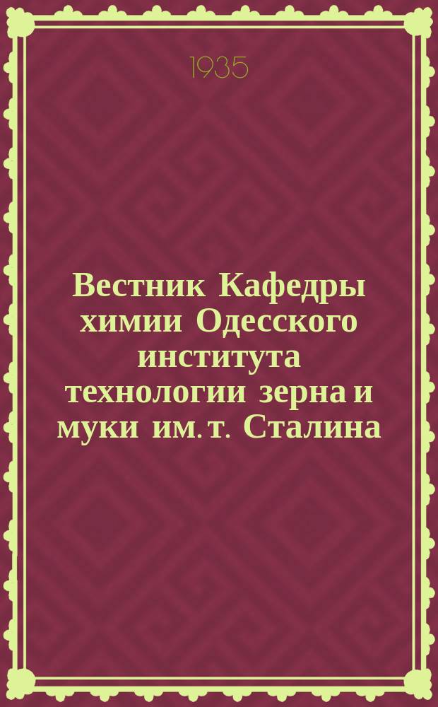 Вестник Кафедры химии Одесского института технологии зерна и муки им. т. Сталина : Орган хим. фак. Ин-та технологии зерна и муки им. т. Сталина