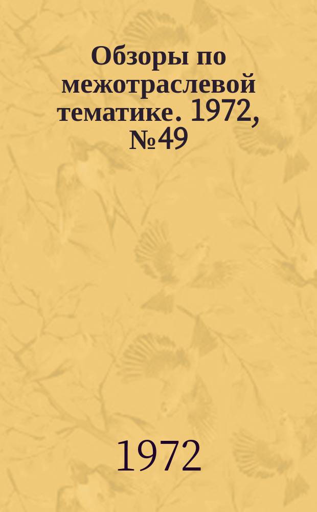 Обзоры по межотраслевой тематике. 1972, №49 : Перечень обзоров по межотраслевой тематике изданных ГОСИИНТИ в 1972 г.