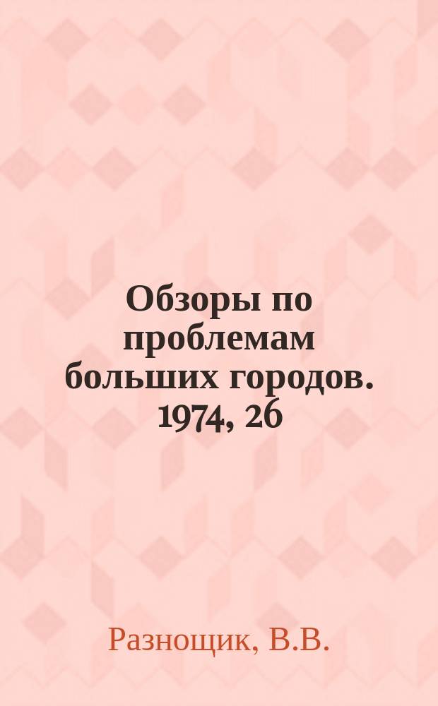 Обзоры по проблемам больших городов. 1974, 26 : Проблема защиты больших городов от загрязнения промышленными отходами