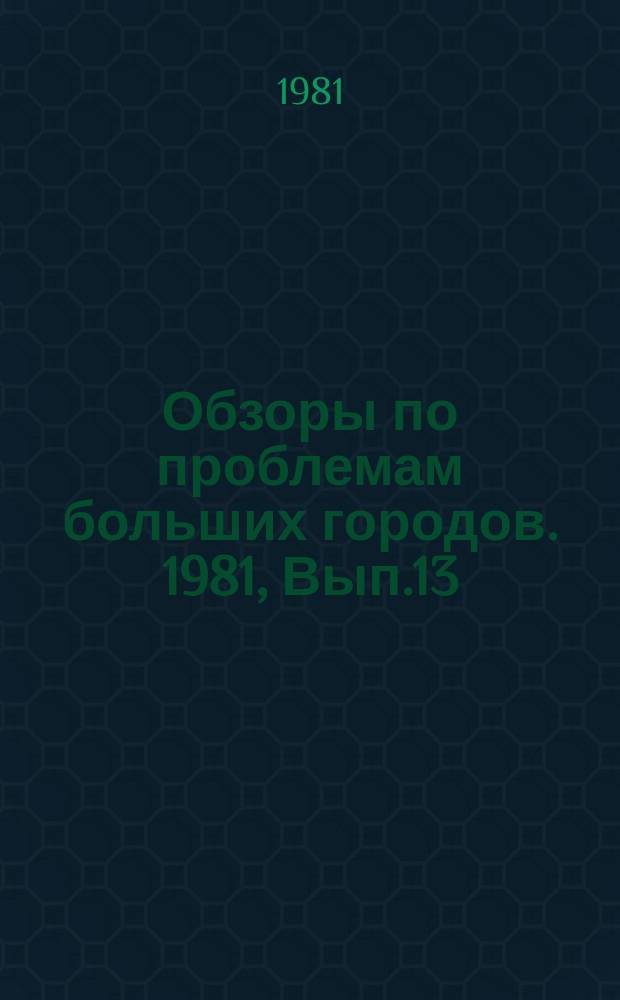 Обзоры по проблемам больших городов. 1981, Вып.13 : Совершенствование организации застройки городов на основе методов непрерывного планирования и поточного строительства