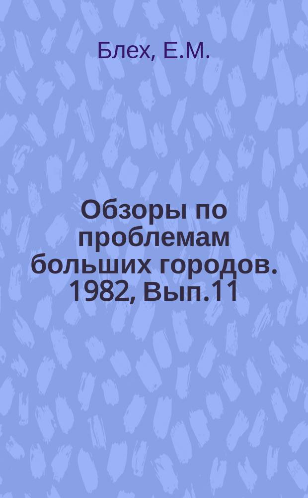 Обзоры по проблемам больших городов. 1982, Вып.11 : Проблемы социально-экономической эффективности реконструкции кварталов и микрорайонов в больших городах