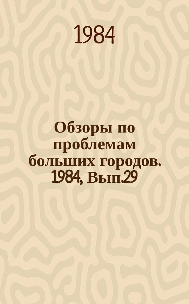 Обзоры по проблемам больших городов. 1984, Вып.29 : Проблемы совместного отведения и очистки бытовых и производственных сточных вод в больших городах