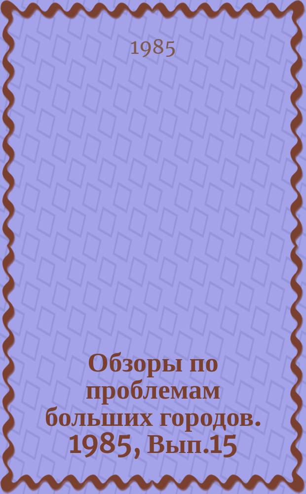 Обзоры по проблемам больших городов. 1985, Вып.15 : Пути решения проблемы обезвреживания и утилизации промышленных отходов в больших городах