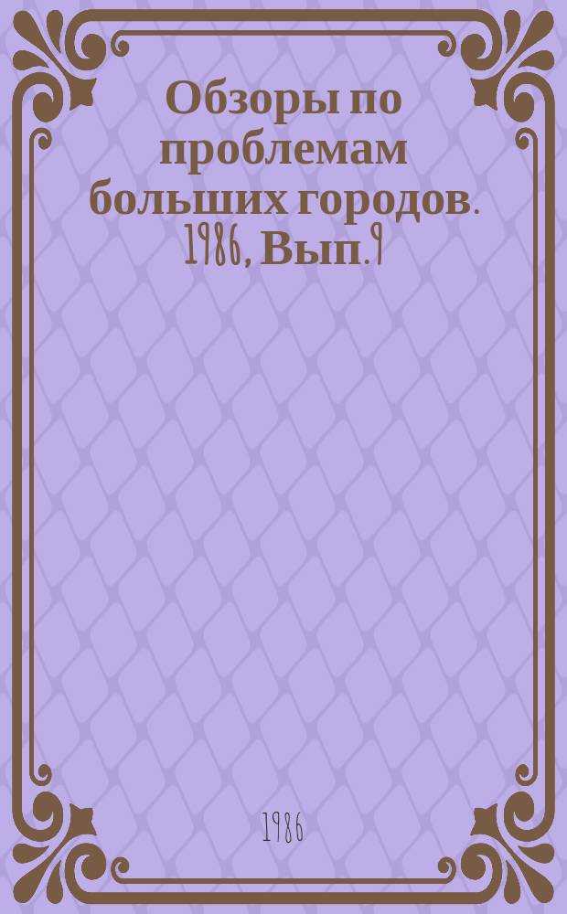 Обзоры по проблемам больших городов. 1986, Вып.9 : Проблемы формирования магистральных улично-дорожных сетей больших городов