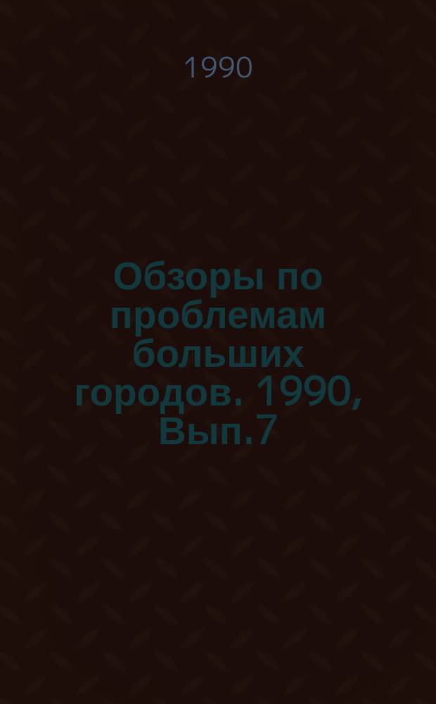 Обзоры по проблемам больших городов. 1990, Вып.7 : Местное управление и самоуправление в крупных городах зарубежных стран