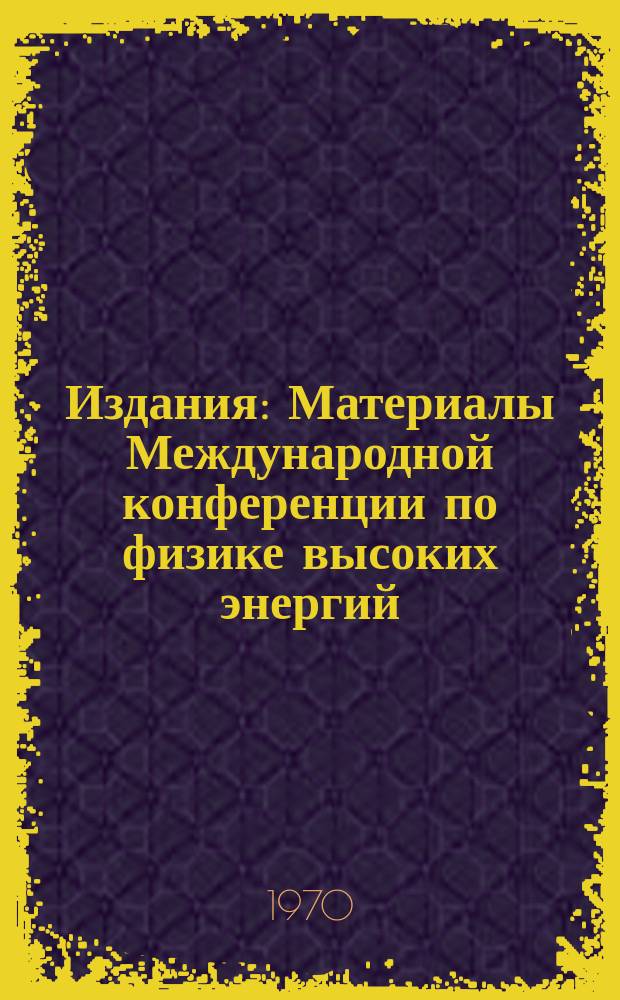 Издания : Материалы Международной конференции по физике высоких энергий