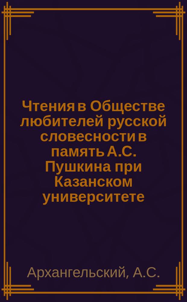 Чтения в Обществе любителей русской словесности в память А.С. Пушкина при Казанском университете. 21 : Чтения по истории русской литературы