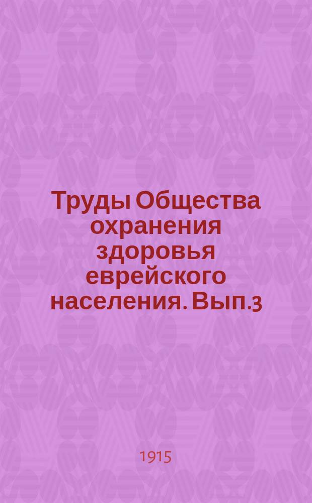 Труды Общества охранения здоровья еврейского населения. Вып.3 : Материалы по естественному движению еврейского населения в Европейской России за 40 лет (1967-1906 г. г.)