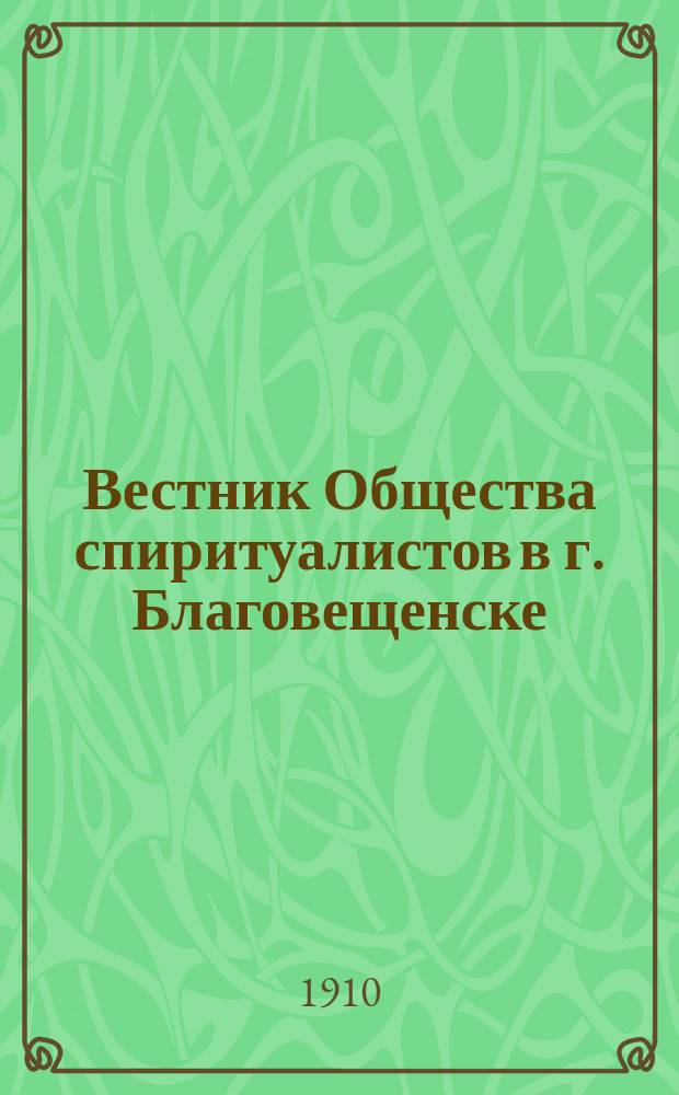 Вестник Общества спиритуалистов в г. Благовещенске : Трехнед. журн. по исследованию спиритуализма