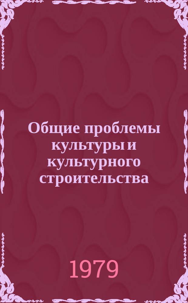 Общие проблемы культуры и культурного строительства : Науч. реф. сборник. 1979, Вып.3 : Некоторые теоретические проблемы культуры