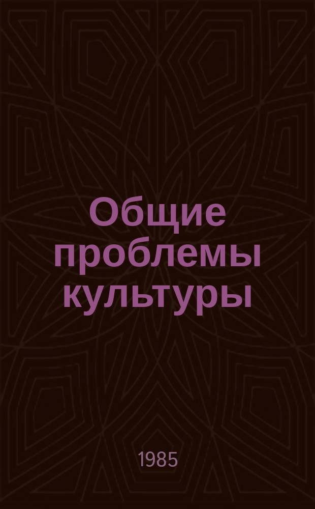 Общие проблемы культуры : Обзор. информ. 1985, Вып.1 : Марксистко-ленинская теория культуры и практика социалистического культурного строительства