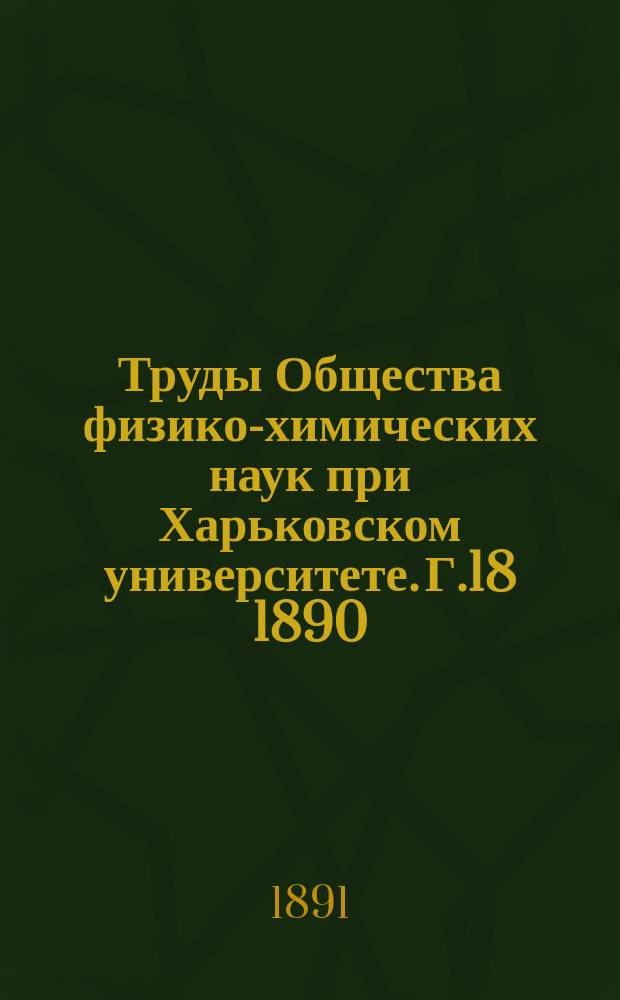 Труды Общества физико-химических наук при Харьковском университете. Г.18 1890
