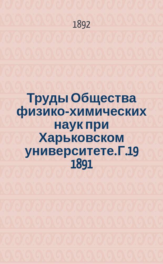 Труды Общества физико-химических наук при Харьковском университете. Г.19 1891