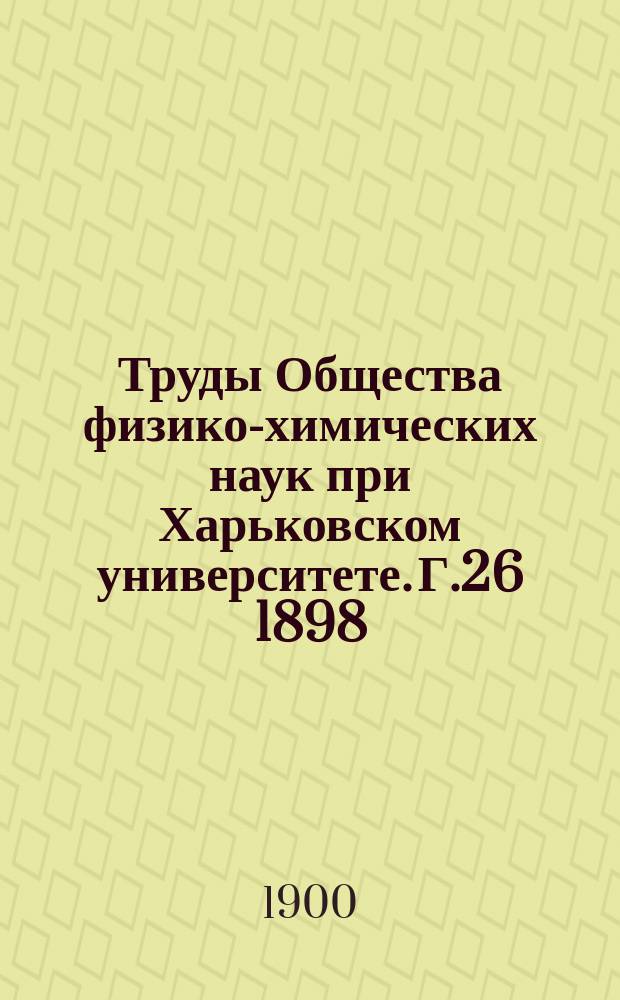 Труды Общества физико-химических наук при Харьковском университете. Г.26 1898