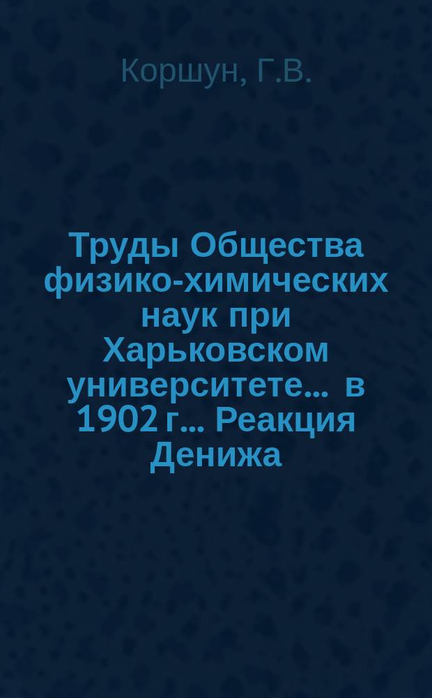 Труды Общества физико-химических наук при Харьковском университете. ... в 1902 г.. Реакция Денижа