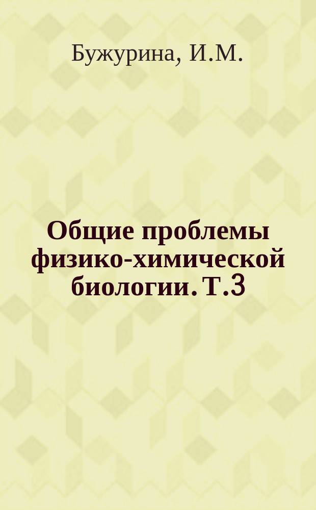 Общие проблемы физико-химической биологии. Т.3 : ...