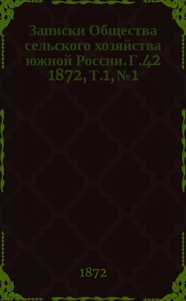 Записки Общества сельского хозяйства южной России. [Г.42] 1872, Т.1, №1